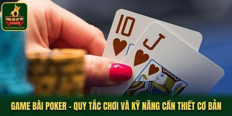 Game Bài Poker - Quy Tắc Chơi Và Kỹ Năng Cần Thiết Cơ Bản