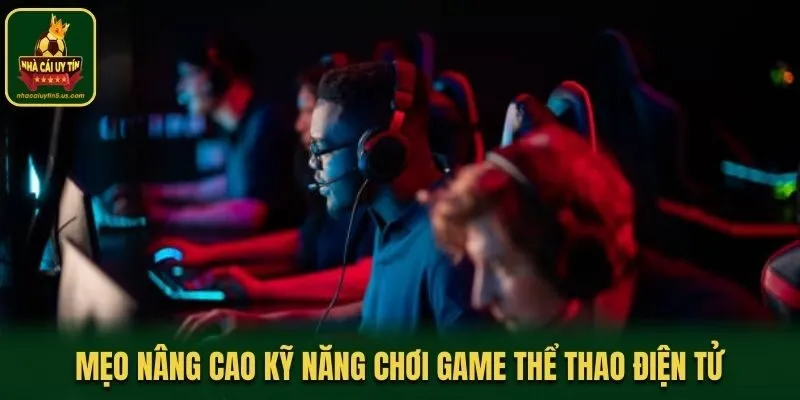 Mẹo nâng cao kỹ năng chơi game Thể thao điện tử